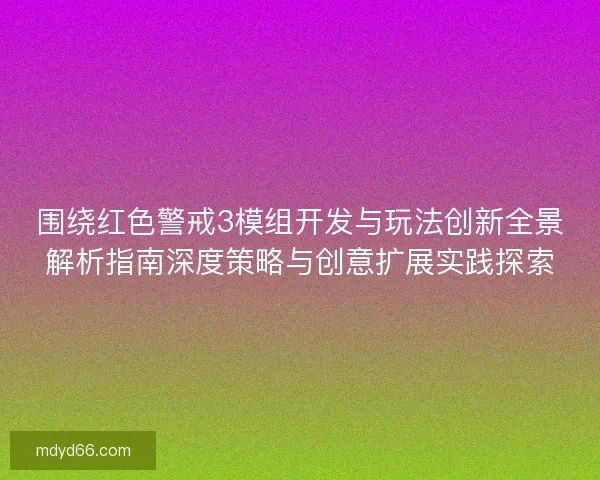 围绕红色警戒3模组开发与玩法创新全景解析指南深度策略与创意扩展实践探索