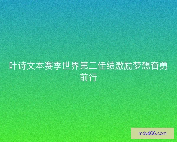 叶诗文本赛季世界第二佳绩激励梦想奋勇前行