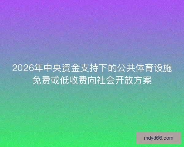2026年中央资金支持下的公共体育设施免费或低收费向社会开放方案