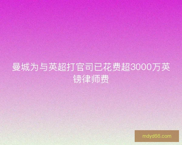 曼城为与英超打官司已花费超3000万英镑律师费