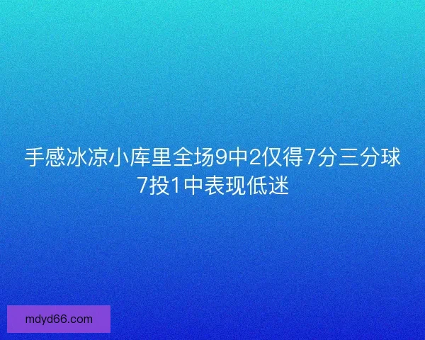手感冰凉小库里全场9中2仅得7分三分球7投1中表现低迷